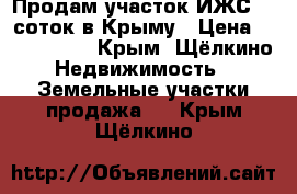 Продам участок ИЖС 10 соток в Крыму › Цена ­ 1 500 000 - Крым, Щёлкино Недвижимость » Земельные участки продажа   . Крым,Щёлкино